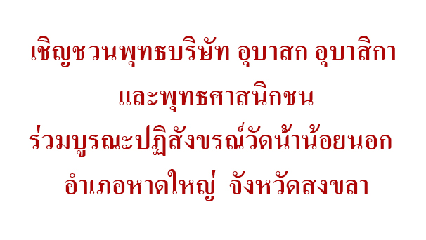 เชิญชวนพุทธบริษัท อุบาสก อุบาสิกา และพุทธศาสนิกชนร่วมบูรณะปฏิสังขรณ์วัดน้ำน้อยนอก  อำเภอหาดใหญ่  จังหวัดสงขลา