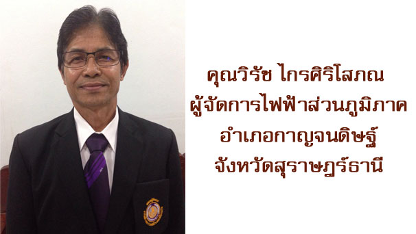 คุณวิรัช ไกรศิริโสภณ  ผู้จัดการไฟฟ้าส่วนภูมิภาค อำเภอกาญจนดิษฐ์ จังหวัดสุราษฎร์ธานี