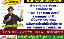 ประชาชนชาวสงขลาทุกเพศทุกวัยกว่า 3,500 คน ร่วมกิจกรรม “Run For King 2019” รวมพลคนรักกีฬา มินิมาราธอน 2562 เฉลิมพระเกียรติเนื่องในโอกาสมหามงคลพระราชพิธีบรมราชาภิเษก