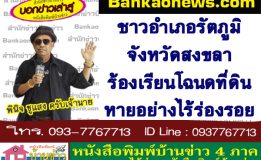 ชาวอำเภอรัตภูมิ จังหวัดสงขลาร้องเรียนโฉนดที่ดินหายอย่างไร้ร่องรอย