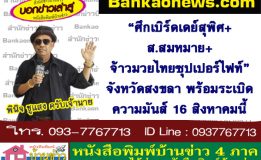 “ศึกเบิร์ดเดย์สุพิศ+ส.สมหมาย+จ้าวมวยไทยซุปเปอร์ไฟท์” จังหวัดสงขลา พร้อมระเบิดความมันส์ 16 สิงหาคมนี้