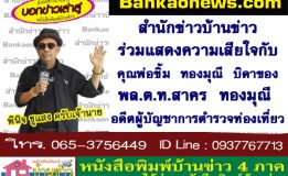 สำนักข่าวบ้านข่าวร่วมแสดงความเสียใจกับคุณพ่อขิ้ม  ทองมุณี  บิดาของ พล.ต.ท.สาคร  ทองมุณี อดีตผู้บัญชาการตำรวจท่องเที่ยว