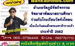 อำเภอรัตภูมิจัดกิจกรรมจิตอาสาพัฒนาสถานศึกษา ร่วมกับโรงเรียนวัดจังโหลน เนื่องในวันสมเด็จพระมหาธีรราชเจ้า ประจำปี 2562