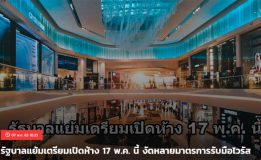 รัฐบาลแย้มเตรียมเปิดห้าง 17 พ.ค. นี้ งัดหลายมาตรการรับมือไวรัส