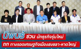 นิพนธ์ ชวน นักธุรกิจรุ่นใหม่ ถก ทางรอดเศรษฐกิจเมืองสงขลา-หาดใหญ่ ชู การลงทุนภาครัฐ และ แลนมาร์ค หวังดึงดูดนักท่องเที่ยวเพิ่มมากขึ้น