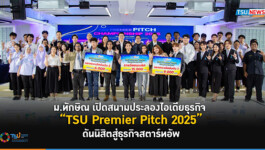 ม.ทักษิณ เปิดสนามประลองไอเดียธุรกิจ TSU Premier Pitch 2025 ดันนิสิตสู่ธุรกิจสตาร์ทอัพ
